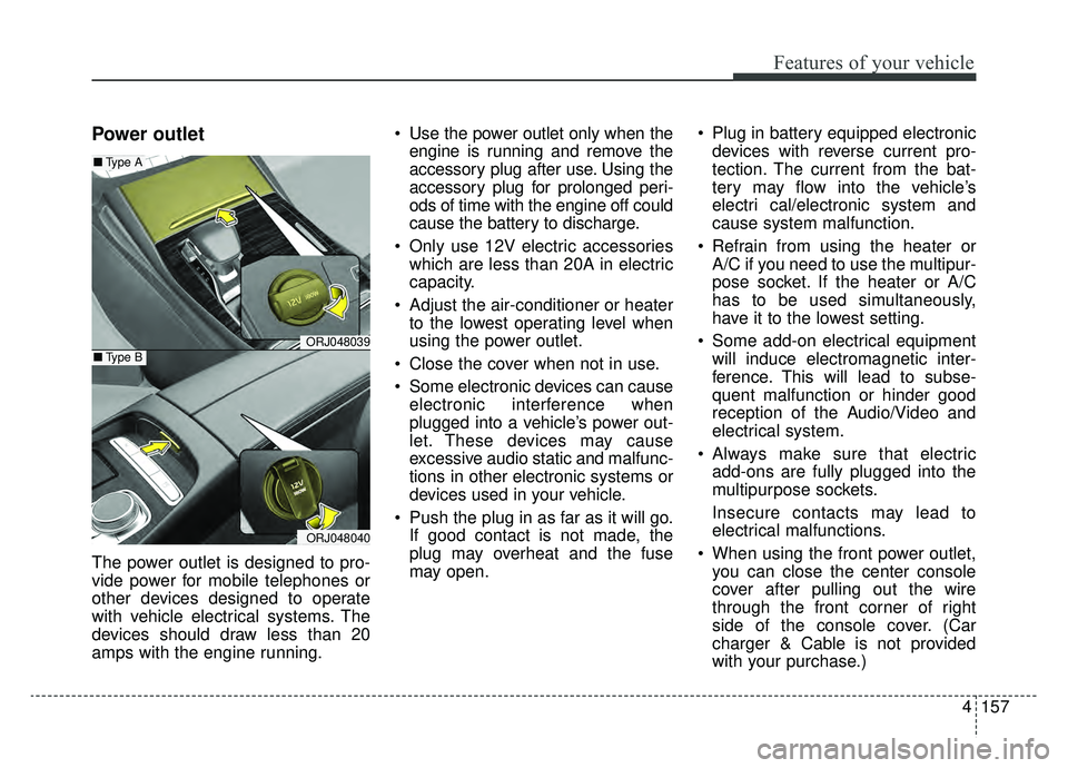 KIA K900 2019  Owners Manual 4157
Features of your vehicle
Power outlet
The power outlet is designed to pro-
vide power for mobile telephones or
other devices designed to operate
with vehicle electrical systems. The
devices shoul