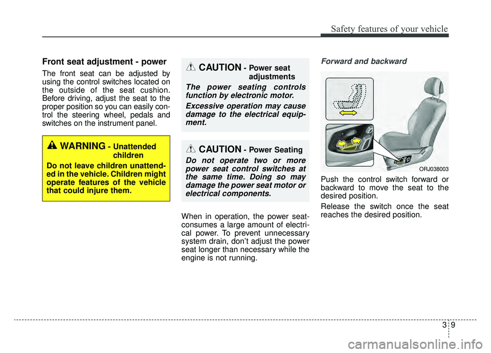 KIA K900 2019  Owners Manual 39
Safety features of your vehicle
Front seat adjustment - power 
The front seat can be adjusted by
using the control switches located on
the outside of the seat cushion.
Before driving, adjust the se