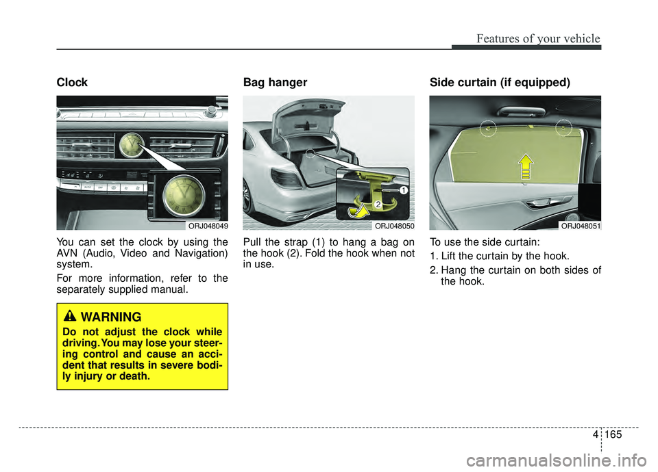 KIA K900 2019  Owners Manual 4165
Features of your vehicle
Clock
You can set the clock by using the
AVN (Audio, Video and Navigation)
system.
For more information, refer to the
separately supplied manual.
Bag hanger
Pull the stra