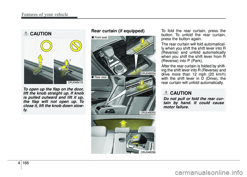 KIA K900 2019 Owners Manual Features of your vehicle
166
4
Rear curtain (if equipped)To fold the rear curtain, press the
button. To unfold the rear curtain,
press the button again.
The rear curtain will fold automatical-
ly when KIA K900 2019 Owners Manual Features of your vehicle
166
4
Rear curtain (if equipped)To fold the rear curtain, press the
button. To unfold the rear curtain,
press the button again.
The rear curtain will fold automatical-
ly when