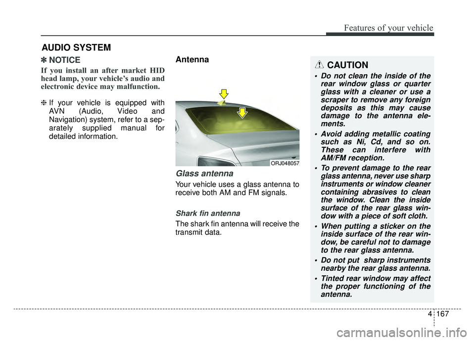 KIA K900 2019  Owners Manual 4167
Features of your vehicle
✽ ✽NOTICE
If you install an after market HID
head lamp, your vehicle’s audio and
electronic device may malfunction.
❈ If your vehicle is equipped with
AVN (Audio,