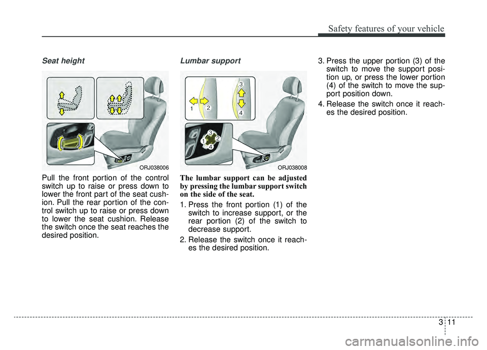 KIA K900 2019  Owners Manual 311
Safety features of your vehicle
Seat height
Pull the front portion of the control
switch up to raise or press down to
lower the front part of the seat cush-
ion. Pull the rear portion of the con-
