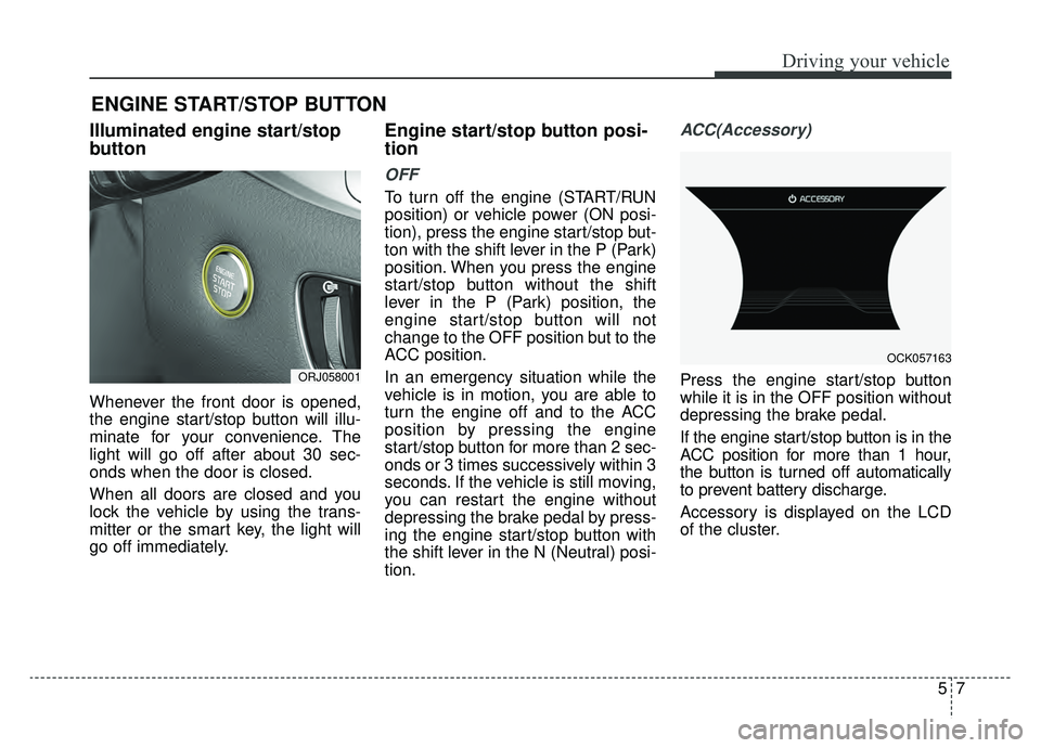 KIA K900 2019 Owners Manual 57
Driving your vehicle
Illuminated engine start/stop
button
Whenever the front door is opened,
the engine start/stop button will illu-
minate for your convenience. The
light will go off after about 3 KIA K900 2019 Owners Manual 57
Driving your vehicle
Illuminated engine start/stop
button
Whenever the front door is opened,
the engine start/stop button will illu-
minate for your convenience. The
light will go off after about 3