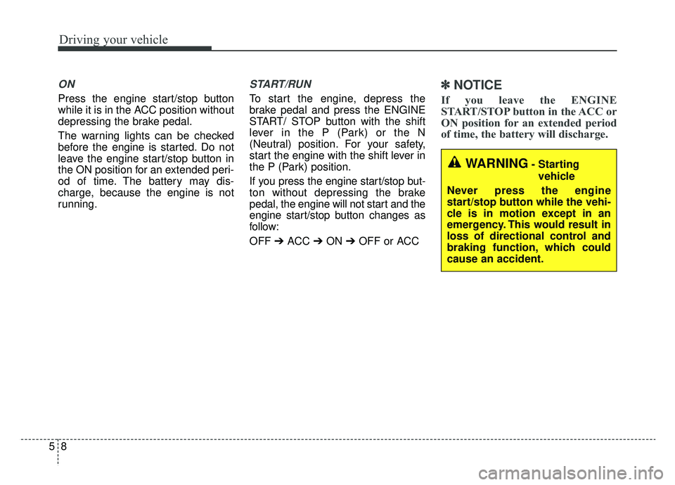 KIA K900 2019 Owners Manual Driving your vehicle
85
ON
Press the engine start/stop button
while it is in the ACC position without
depressing the brake pedal.
The warning lights can be checked
before the engine is started. Do not KIA K900 2019 Owners Manual Driving your vehicle
85
ON
Press the engine start/stop button
while it is in the ACC position without
depressing the brake pedal.
The warning lights can be checked
before the engine is started. Do not