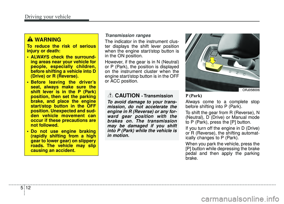 KIA K900 2019 Owners Manual Driving your vehicle
12
5
Transmission ranges
The indicator in the instrument clus-
ter displays the shift lever position
when the engine start/stop button is
in the ON position.
However, if the gear KIA K900 2019 Owners Manual Driving your vehicle
12
5
Transmission ranges
The indicator in the instrument clus-
ter displays the shift lever position
when the engine start/stop button is
in the ON position.
However, if the gear