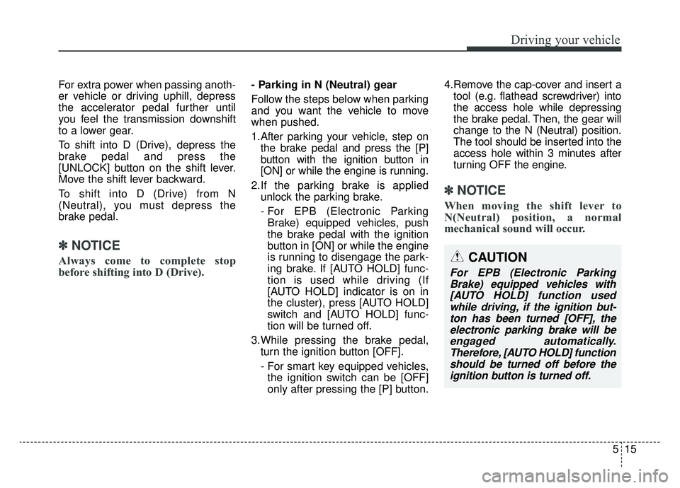 KIA K900 2019  Owners Manual 515
Driving your vehicle
For extra power when passing anoth-
er vehicle or driving uphill, depress
the accelerator pedal further until
you feel the transmission downshift
to a lower gear.
To shift int