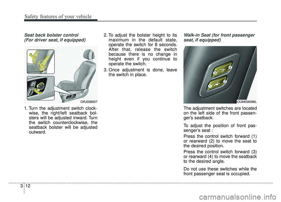 KIA K900 2019 Owners Manual Safety features of your vehicle
12
3
Seat back bolster control
(For driver seat, if equipped)
1. Turn the adjustment switch clock- wise, the right/left seatback bol-
sters will be adjusted inward. Tur