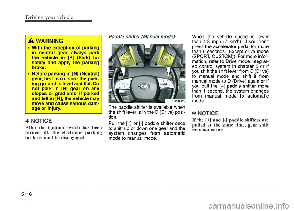 KIA K900 2019 Owners Manual Driving your vehicle
16
5
✽ ✽
NOTICE
After the ignition switch has been
turned off, the electronic parking
brake cannot be disengaged.
Paddle shifter (Manual mode)
The paddle shifter is available KIA K900 2019 Owners Manual Driving your vehicle
16
5
✽ ✽
NOTICE
After the ignition switch has been
turned off, the electronic parking
brake cannot be disengaged.
Paddle shifter (Manual mode)
The paddle shifter is available