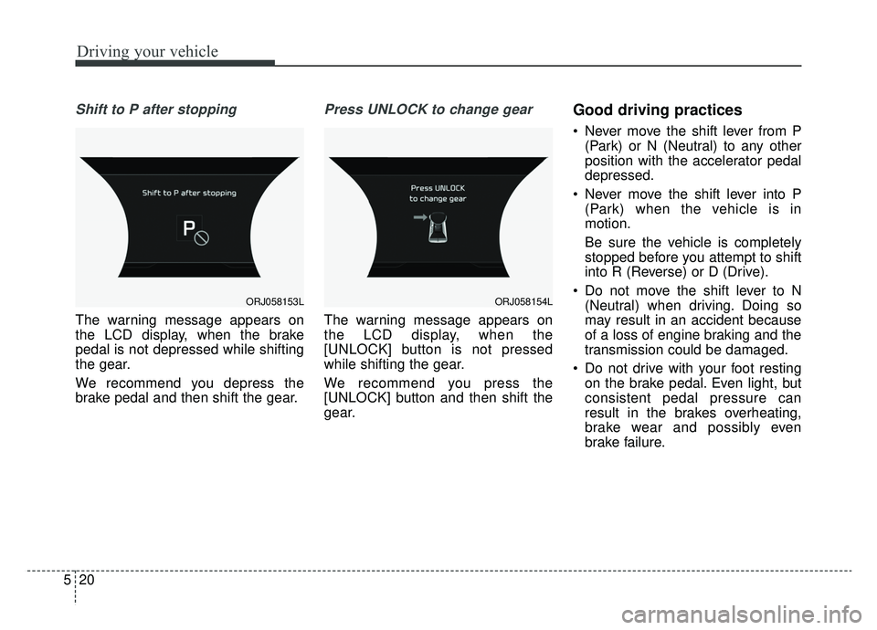 KIA K900 2019 Owners Manual Driving your vehicle
20
5
Shift to P after stopping
The warning message appears on
the LCD display, when the brake
pedal is not depressed while shifting
the gear.
We recommend you depress the
brake pe KIA K900 2019 Owners Manual Driving your vehicle
20
5
Shift to P after stopping
The warning message appears on
the LCD display, when the brake
pedal is not depressed while shifting
the gear.
We recommend you depress the
brake pe