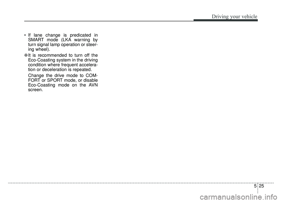 KIA K900 2019 Owners Manual 525
Driving your vehicle
If lane change is predicated inSMART mode (LKA warning by
turn signal lamp operation or steer-
ing wheel).
❈ It is recommended to turn off the
Eco-Coasting system in the dr KIA K900 2019 Owners Manual 525
Driving your vehicle
If lane change is predicated inSMART mode (LKA warning by
turn signal lamp operation or steer-
ing wheel).
❈ It is recommended to turn off the
Eco-Coasting system in the dr