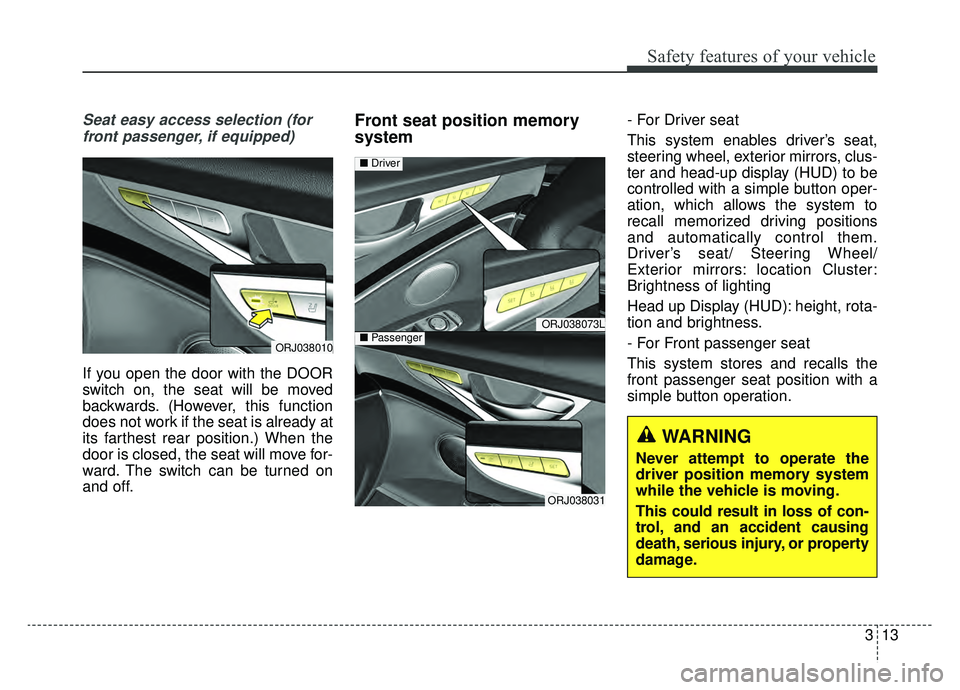 KIA K900 2019 Owners Manual 313
Safety features of your vehicle
Seat easy access selection (forfront passenger, if equipped)
If you open the door with the DOOR
switch on, the seat will be moved
backwards. (However, this function