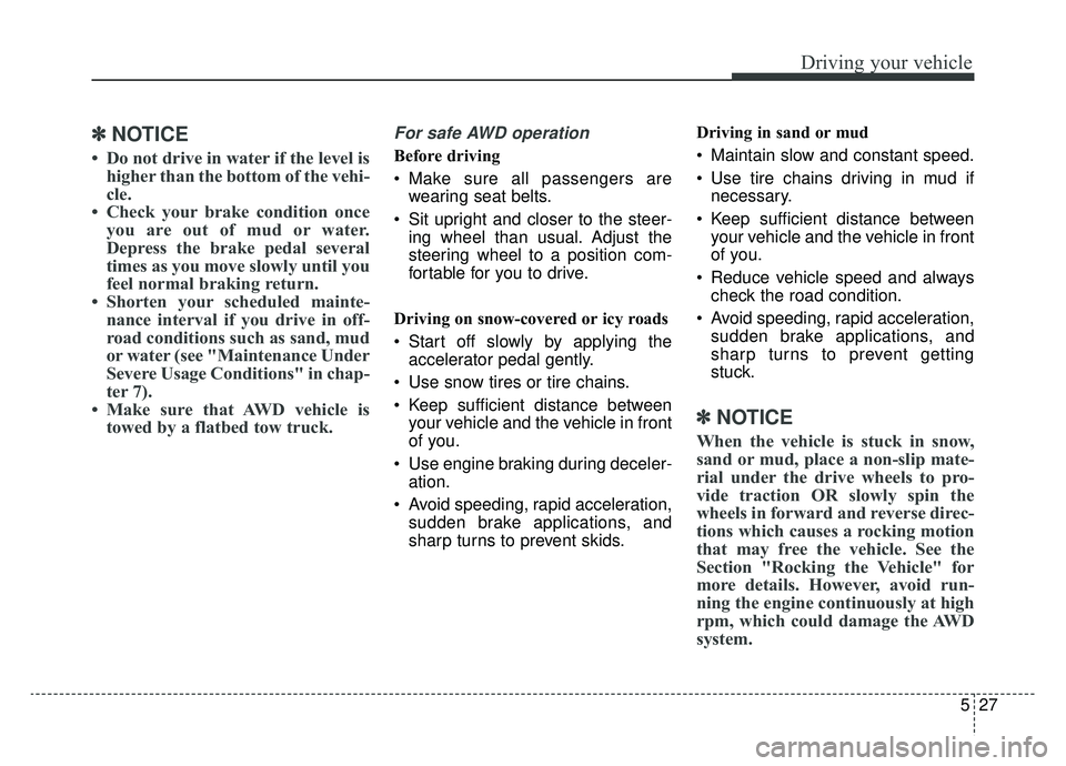 KIA K900 2019  Owners Manual 527
Driving your vehicle
✽ ✽NOTICE 
• Do not drive in water if the level is
higher than the bottom of the vehi-
cle.
• Check your brake condition once you are out of mud or water.
Depress the 