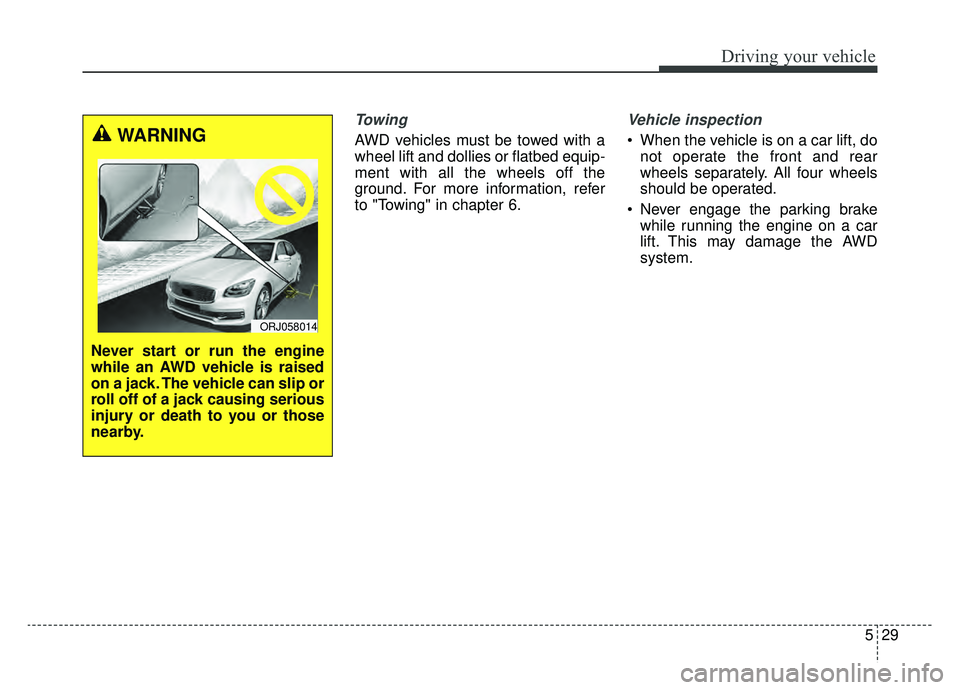 KIA K900 2019  Owners Manual 529
Driving your vehicle
Towing 
AWD vehicles must be towed with a
wheel lift and dollies or flatbed equip-
ment with all the wheels off the
ground. For more information, refer
to "Towing" in chapter 