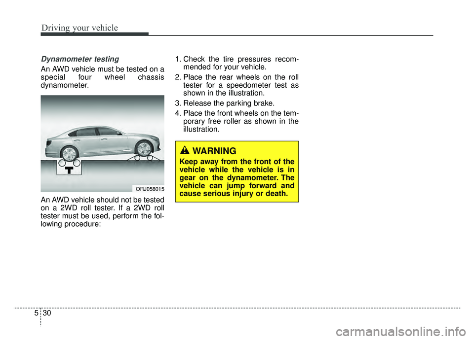 KIA K900 2019 Owners Manual Driving your vehicle
30
5
Dynamometer testing
An AWD vehicle must be tested on a
special four wheel chassis
dynamometer.
An AWD vehicle should not be tested
on a 2WD roll tester. If a 2WD roll
tester KIA K900 2019 Owners Manual Driving your vehicle
30
5
Dynamometer testing
An AWD vehicle must be tested on a
special four wheel chassis
dynamometer.
An AWD vehicle should not be tested
on a 2WD roll tester. If a 2WD roll
tester