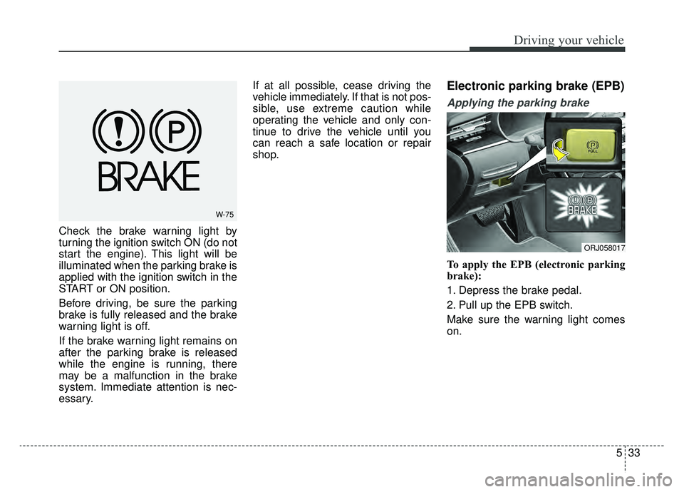 KIA K900 2019 Owners Manual 533
Driving your vehicle
Check the brake warning light by
turning the ignition switch ON (do not
start the engine). This light will be
illuminated when the parking brake is
applied with the ignition s KIA K900 2019 Owners Manual 533
Driving your vehicle
Check the brake warning light by
turning the ignition switch ON (do not
start the engine). This light will be
illuminated when the parking brake is
applied with the ignition s