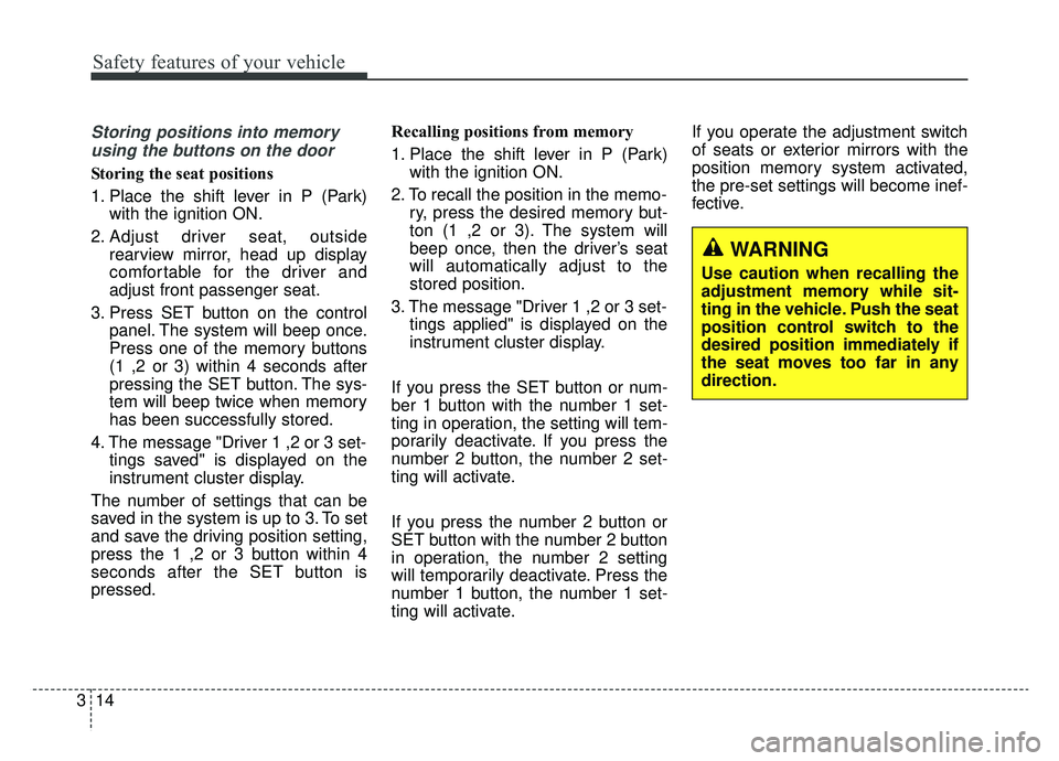 KIA K900 2019  Owners Manual Safety features of your vehicle
14
3
Storing positions into memory
using the buttons on the door
Storing the seat positions
1. Place the shift lever in P (Park) with the ignition ON.
2. Adjust driver 