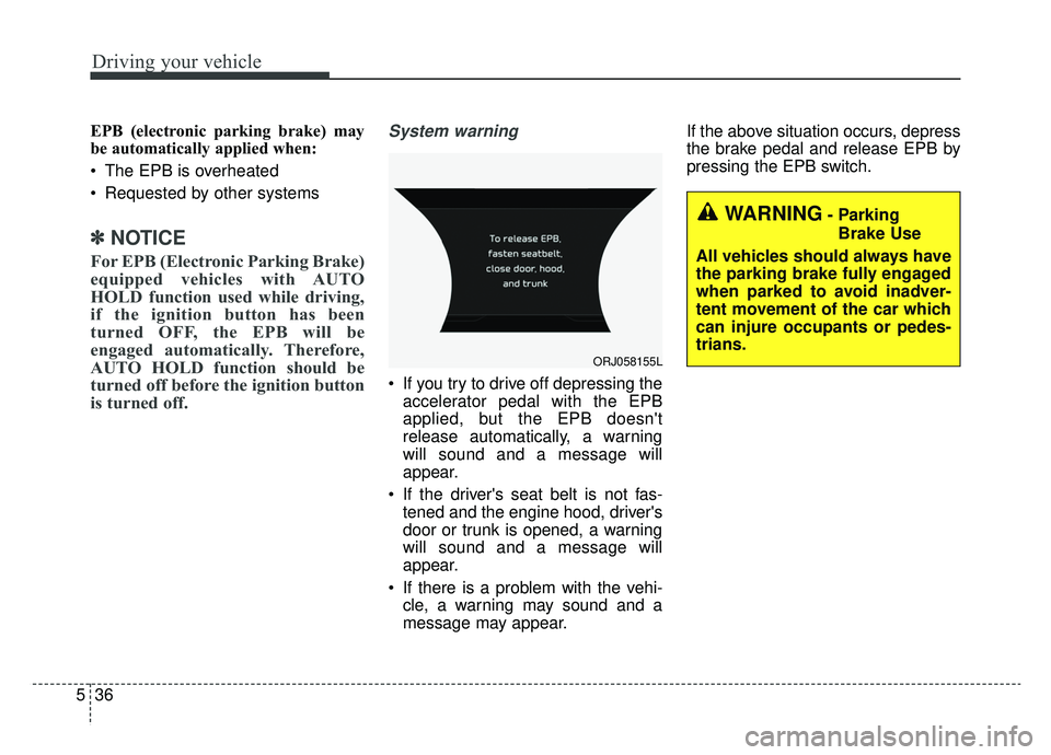 KIA K900 2019  Owners Manual Driving your vehicle
36
5
EPB (electronic parking brake) may
be automatically applied when: 
 The EPB is overheated
 Requested by other systems
✽ ✽
NOTICE
For EPB (Electronic Parking Brake)
equipp