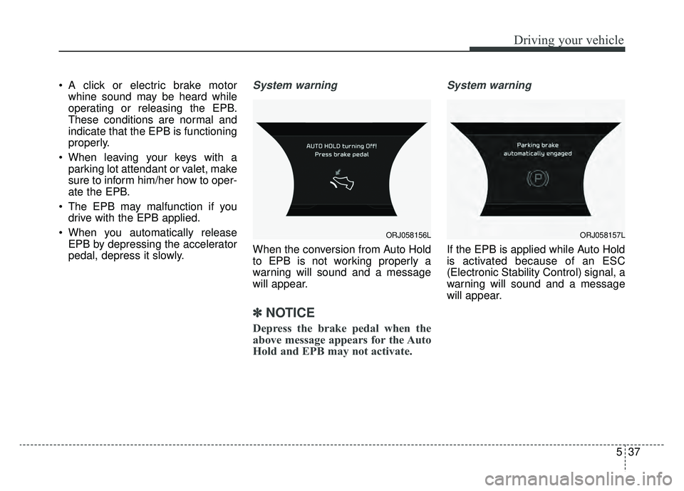 KIA K900 2019 Owners Manual 537
Driving your vehicle
A click or electric brake motorwhine sound may be heard while
operating or releasing the EPB.
These conditions are normal and
indicate that the EPB is functioning
properly.
KIA K900 2019 Owners Manual 537
Driving your vehicle
A click or electric brake motorwhine sound may be heard while
operating or releasing the EPB.
These conditions are normal and
indicate that the EPB is functioning
properly.