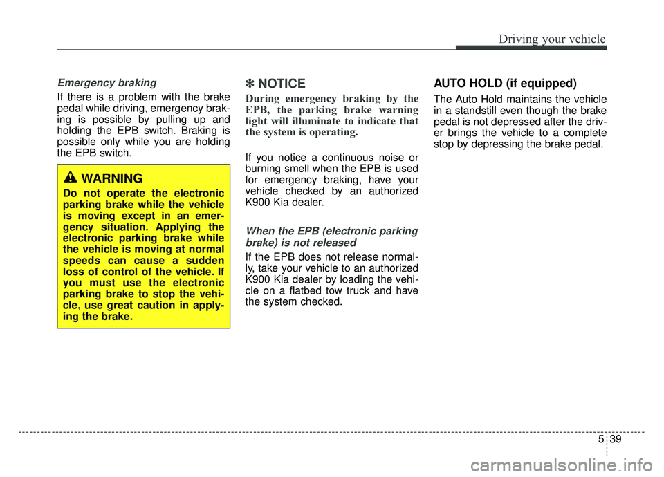 KIA K900 2019 Owners Manual 539
Driving your vehicle
Emergency braking
If there is a problem with the brake
pedal while driving, emergency brak-
ing is possible by pulling up and
holding the EPB switch. Braking is
possible only KIA K900 2019 Owners Manual 539
Driving your vehicle
Emergency braking
If there is a problem with the brake
pedal while driving, emergency brak-
ing is possible by pulling up and
holding the EPB switch. Braking is
possible only