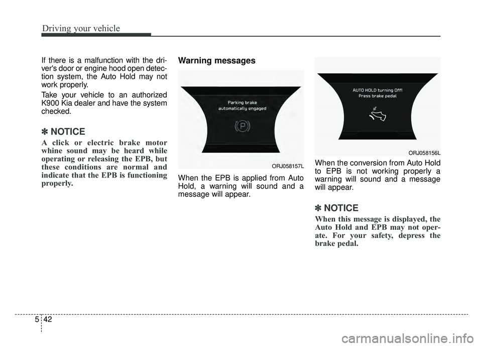 KIA K900 2019 Owners Manual Driving your vehicle
42
5
If there is a malfunction with the dri-
vers door or engine hood open detec-
tion system, the Auto Hold may not
work properly.
Take your vehicle to an authorized
K900 Kia de KIA K900 2019 Owners Manual Driving your vehicle
42
5
If there is a malfunction with the dri-
vers door or engine hood open detec-
tion system, the Auto Hold may not
work properly.
Take your vehicle to an authorized
K900 Kia de