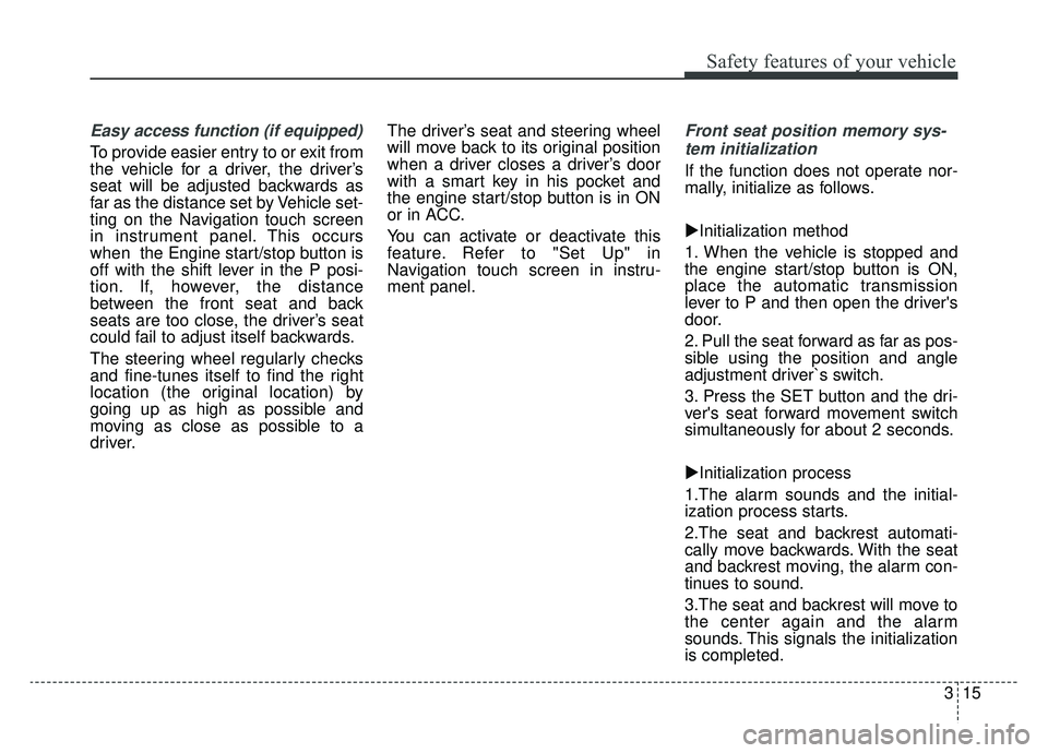 KIA K900 2019  Owners Manual 315
Safety features of your vehicle
Easy access function (if equipped)
To provide easier entry to or exit from
the vehicle for a driver, the driver’s
seat will be adjusted backwards as
far as the di