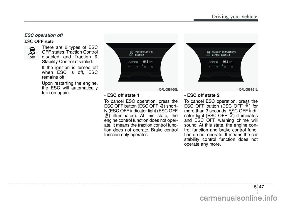 KIA K900 2019 Owners Manual 547
Driving your vehicle
ESC operation off
ESC OFF stateThere are 2 types of ESC
OFF states; Traction Control
disabled and Traction &
Stability Control disabled.
If the ignition is turned off
when ESC KIA K900 2019 Owners Manual 547
Driving your vehicle
ESC operation off
ESC OFF stateThere are 2 types of ESC
OFF states; Traction Control
disabled and Traction &
Stability Control disabled.
If the ignition is turned off
when ESC