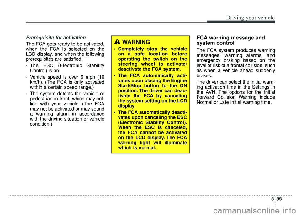 KIA K900 2019 Owners Manual 555
Driving your vehicle
Prerequisite for activation
The FCA gets ready to be activated,
when the FCA is selected on the
LCD display, and when the following
prerequisites are satisfied.
- The ESC (Ele KIA K900 2019 Owners Manual 555
Driving your vehicle
Prerequisite for activation
The FCA gets ready to be activated,
when the FCA is selected on the
LCD display, and when the following
prerequisites are satisfied.
- The ESC (Ele