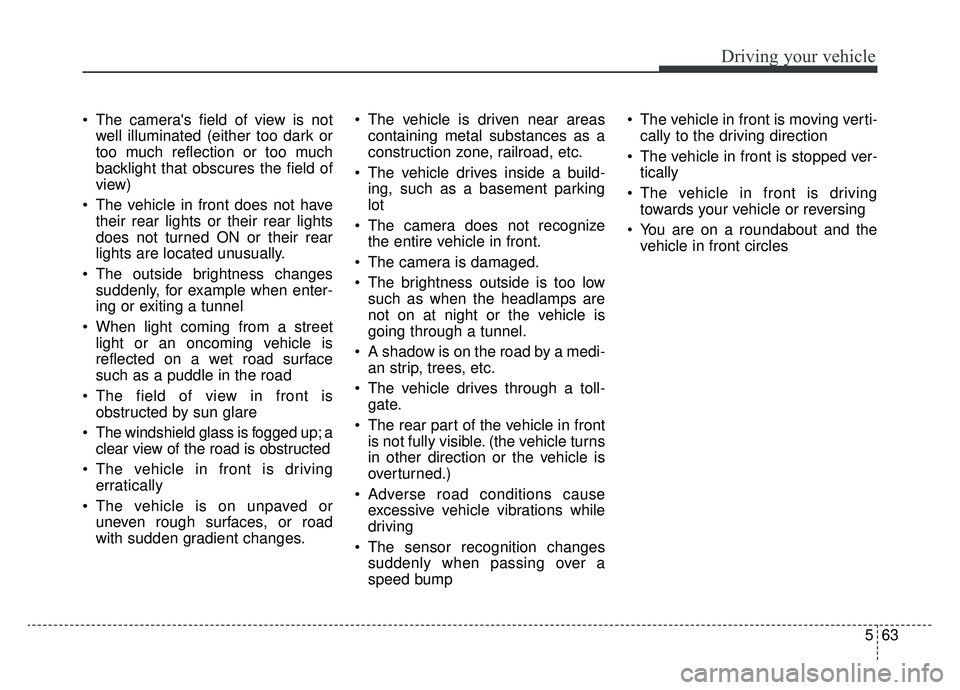 KIA K900 2019 Owners Manual 563
Driving your vehicle
The cameras field of view is notwell illuminated (either too dark or
too much reflection or too much
backlight that obscures the field of
view)
The vehicle in front does no KIA K900 2019 Owners Manual 563
Driving your vehicle
The cameras field of view is notwell illuminated (either too dark or
too much reflection or too much
backlight that obscures the field of
view)
The vehicle in front does no