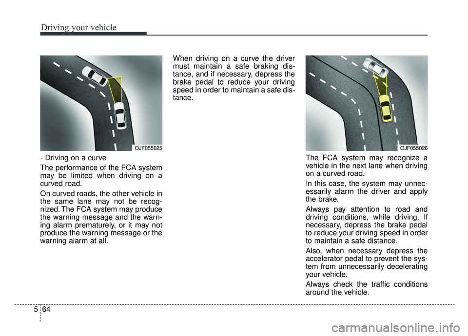 KIA K900 2019 Owners Manual Driving your vehicle
64
5
- Driving on a curve
The performance of the FCA system
may be limited when driving on a
curved road.
On curved roads, the other vehicle in
the same lane may not be recog-
niz KIA K900 2019 Owners Manual Driving your vehicle
64
5
- Driving on a curve
The performance of the FCA system
may be limited when driving on a
curved road.
On curved roads, the other vehicle in
the same lane may not be recog-
niz