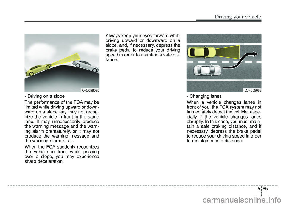KIA K900 2019 Owners Manual 565
Driving your vehicle
- Driving on a slope
The performance of the FCA may be
limited while driving upward or down-
ward on a slope any may not recog-
nize the vehicle in front in the same
lane. It KIA K900 2019 Owners Manual 565
Driving your vehicle
- Driving on a slope
The performance of the FCA may be
limited while driving upward or down-
ward on a slope any may not recog-
nize the vehicle in front in the same
lane. It