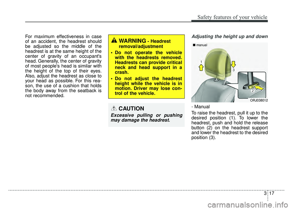 KIA K900 2019  Owners Manual 317
Safety features of your vehicle
For maximum effectiveness in case
of an accident, the headrest should
be adjusted so the middle of the
headrest is at the same height of the
center of gravity of an