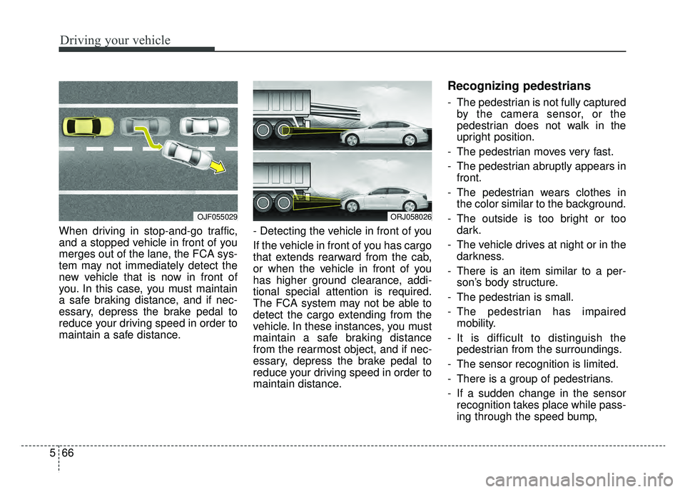 KIA K900 2019 Owners Manual Driving your vehicle
66
5
When driving in stop-and-go traffic,
and a stopped vehicle in front of you
merges out of the lane, the FCA sys-
tem may not immediately detect the
new vehicle that is now in KIA K900 2019 Owners Manual Driving your vehicle
66
5
When driving in stop-and-go traffic,
and a stopped vehicle in front of you
merges out of the lane, the FCA sys-
tem may not immediately detect the
new vehicle that is now in