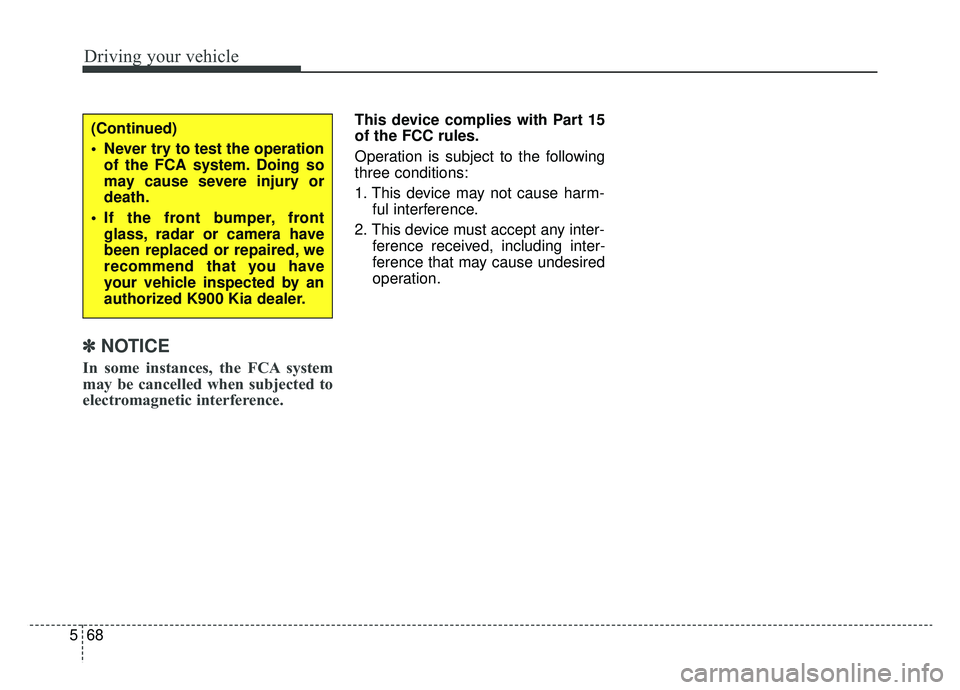 KIA K900 2019 Owners Manual Driving your vehicle
68
5
✽ ✽
NOTICE
In some instances, the FCA system
may be cancelled when subjected to
electromagnetic interference.
This device complies with Part 15
of the FCC rules.
Operatio KIA K900 2019 Owners Manual Driving your vehicle
68
5
✽ ✽
NOTICE
In some instances, the FCA system
may be cancelled when subjected to
electromagnetic interference.
This device complies with Part 15
of the FCC rules.
Operatio