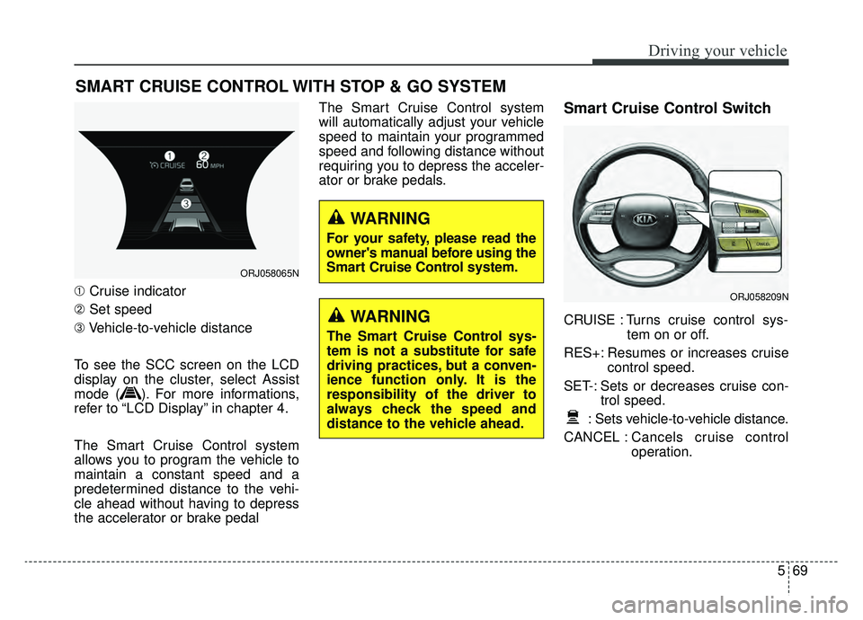 KIA K900 2019 Owners Manual 569
Driving your vehicle
➀Cruise indicator
➁ Set speed
\b Vehicle-to-vehicle distance
To see the SCC screen on the LCD
display on the cluster, select Assist
mode ( ). For more informations,
refer KIA K900 2019 Owners Manual 569
Driving your vehicle
➀Cruise indicator
➁ Set speed
\b Vehicle-to-vehicle distance
To see the SCC screen on the LCD
display on the cluster, select Assist
mode ( ). For more informations,
refer