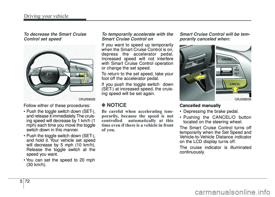 KIA K900 2019 Owners Manual Driving your vehicle
72
5
To decrease the Smart Cruise
Control set speed
Follow either of these procedures:
and release it immediately. The cruis-
ing speed will decrease by 1 km/h (1
mph) each time KIA K900 2019 Owners Manual Driving your vehicle
72
5
To decrease the Smart Cruise
Control set speed
Follow either of these procedures:
and release it immediately. The cruis-
ing speed will decrease by 1 km/h (1
mph) each time