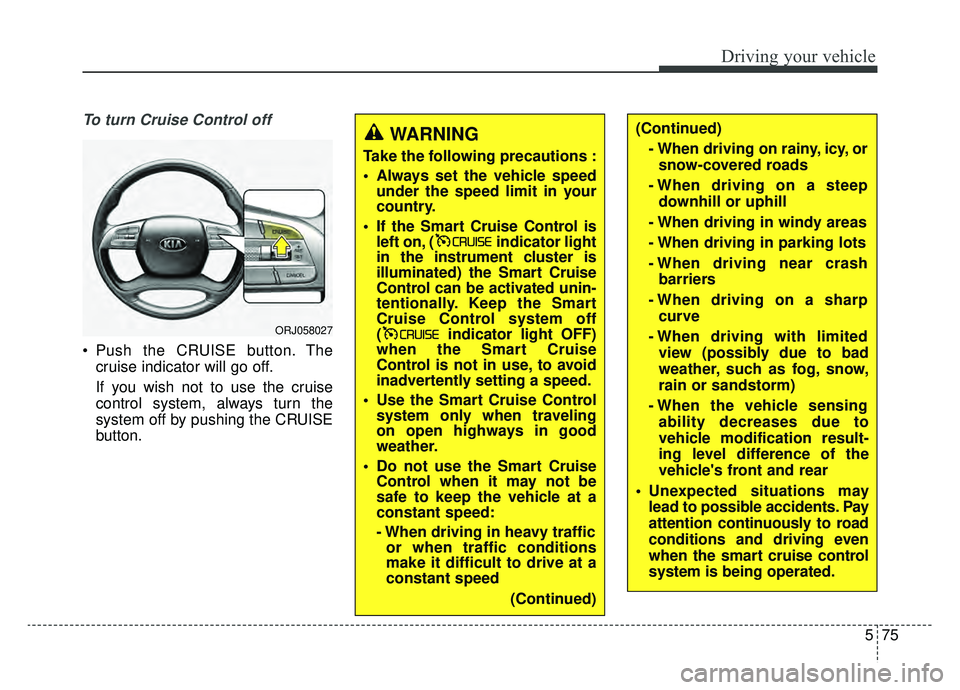 KIA K900 2019 Owners Manual 575
Driving your vehicle
To turn Cruise Control off
Push the CRUISE button. Thecruise indicator will go off.
If you wish not to use the cruise
control system, always turn the
system off by pushing th KIA K900 2019 Owners Manual 575
Driving your vehicle
To turn Cruise Control off
Push the CRUISE button. Thecruise indicator will go off.
If you wish not to use the cruise
control system, always turn the
system off by pushing th