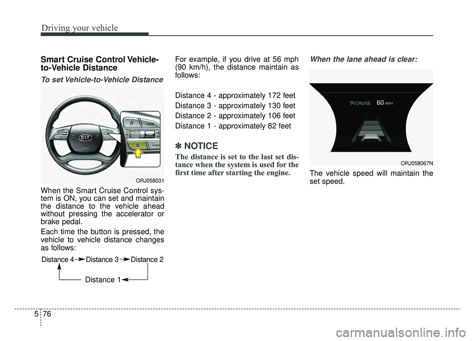 KIA K900 2019 Owners Manual Driving your vehicle
76
5
Smart Cruise Control Vehicle-
to-Vehicle Distance
To set Vehicle-to-Vehicle Distance
When the Smart Cruise Control sys-
tem is ON, you can set and maintain
the distance to th KIA K900 2019 Owners Manual Driving your vehicle
76
5
Smart Cruise Control Vehicle-
to-Vehicle Distance
To set Vehicle-to-Vehicle Distance
When the Smart Cruise Control sys-
tem is ON, you can set and maintain
the distance to th