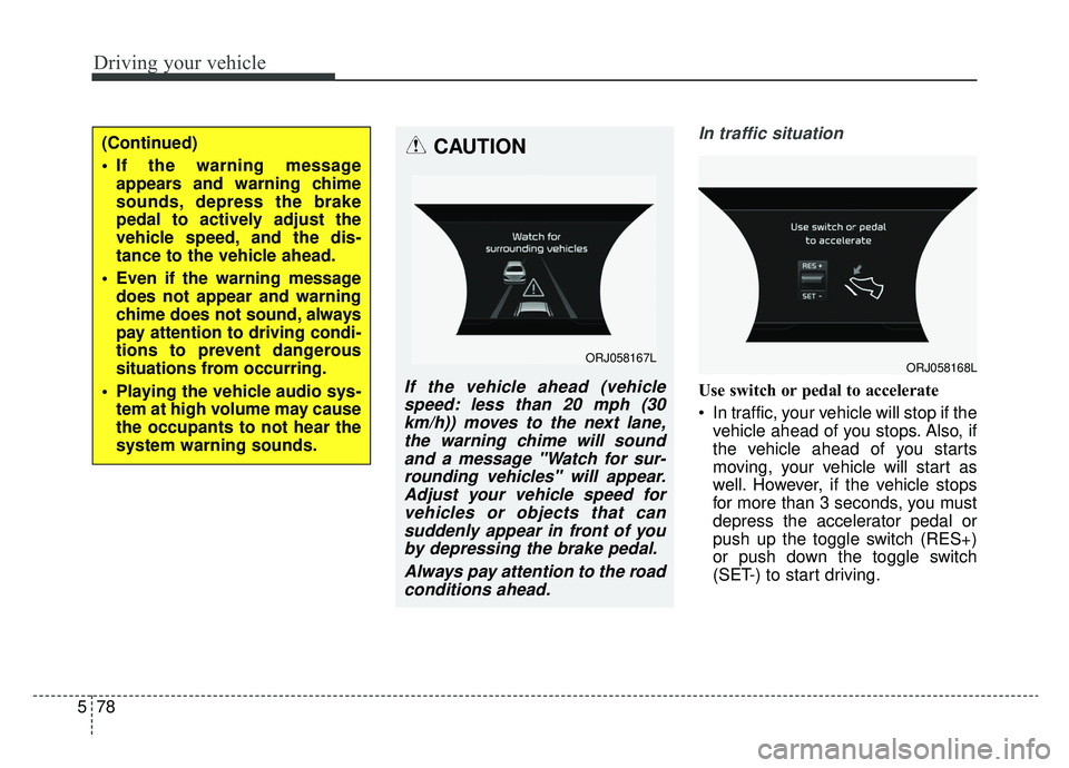 KIA K900 2019 Owners Manual Driving your vehicle
78
5
In traffic situation
Use switch or pedal to accelerate
In traffic, your vehicle will stop if the
vehicle ahead of you stops. Also, if
the vehicle ahead of you starts
moving, KIA K900 2019 Owners Manual Driving your vehicle
78
5
In traffic situation
Use switch or pedal to accelerate
In traffic, your vehicle will stop if the
vehicle ahead of you stops. Also, if
the vehicle ahead of you starts
moving,