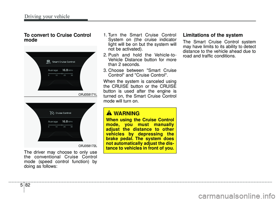KIA K900 2019 Owners Manual Driving your vehicle
82
5
To convert to Cruise Control
mode
The driver may choose to only use
the conventional Cruise Control
mode (speed control function) by
doing as follows: 1. Turn the Smart Cruis KIA K900 2019 Owners Manual Driving your vehicle
82
5
To convert to Cruise Control
mode
The driver may choose to only use
the conventional Cruise Control
mode (speed control function) by
doing as follows: 1. Turn the Smart Cruis