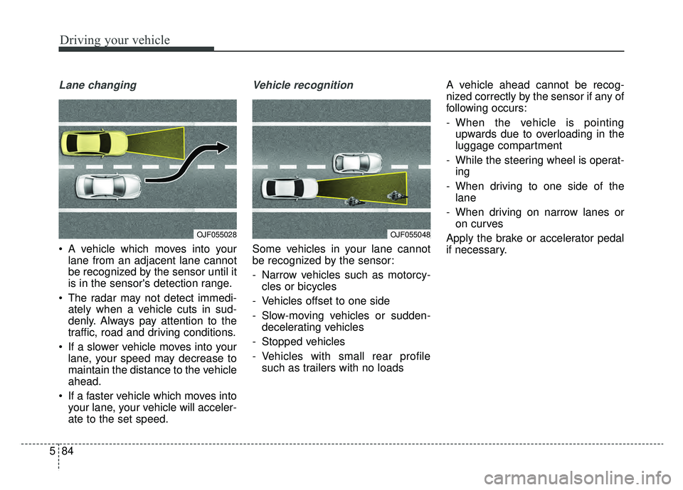 KIA K900 2019 Owners Manual Driving your vehicle
84
5
Lane changing
A vehicle which moves into your
lane from an adjacent lane cannot
be recognized by the sensor until it
is in the sensors detection range.
The radar may not d KIA K900 2019 Owners Manual Driving your vehicle
84
5
Lane changing
A vehicle which moves into your
lane from an adjacent lane cannot
be recognized by the sensor until it
is in the sensors detection range.
The radar may not d