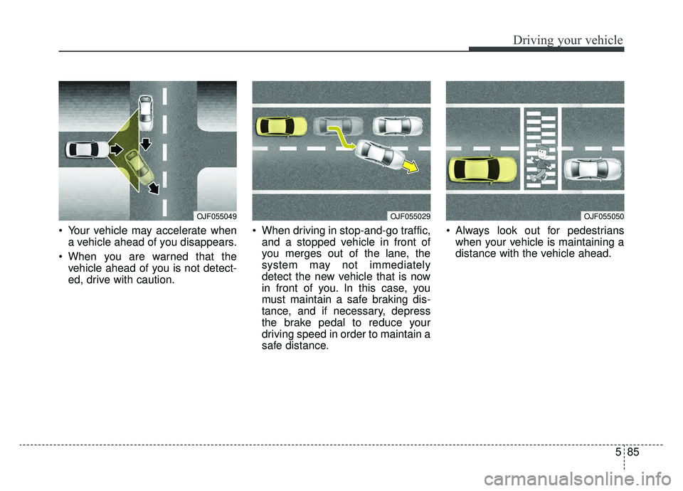 KIA K900 2019 Owners Manual 585
Driving your vehicle
Your vehicle may accelerate whena vehicle ahead of you disappears.
When you are warned that the vehicle ahead of you is not detect-
ed, drive with caution. When driving in KIA K900 2019 Owners Manual 585
Driving your vehicle
Your vehicle may accelerate whena vehicle ahead of you disappears.
When you are warned that the vehicle ahead of you is not detect-
ed, drive with caution. When driving in