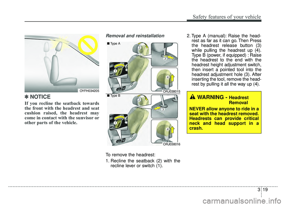 KIA K900 2019  Owners Manual 319
Safety features of your vehicle
✽ ✽   
NOTICE
If you recline the seatback towards
the front with the headrest and seat
cushion raised, the headrest may
come in contact with the sunvisor or
oth