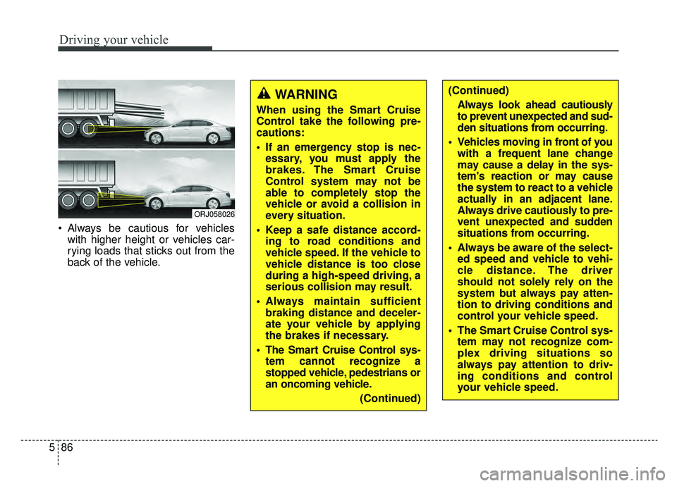 KIA K900 2019 Owners Manual Driving your vehicle
86
5
Always be cautious for vehicles
with higher height or vehicles car-
rying loads that sticks out from the
back of the vehicle.
ORJ058026
WARNING
When using the Smart Cruise KIA K900 2019 Owners Manual Driving your vehicle
86
5
Always be cautious for vehicles
with higher height or vehicles car-
rying loads that sticks out from the
back of the vehicle.
ORJ058026
WARNING
When using the Smart Cruise