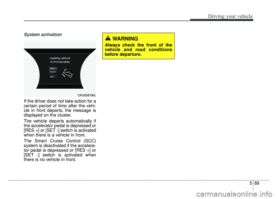 KIA K900 2019 Owners Manual 589
Driving your vehicle
System activation
If the driver does not take action for a
certain period of time after the vehi-
cle in front departs, the message is
displayed on the cluster.
The vehicle de KIA K900 2019 Owners Manual 589
Driving your vehicle
System activation
If the driver does not take action for a
certain period of time after the vehi-
cle in front departs, the message is
displayed on the cluster.
The vehicle de