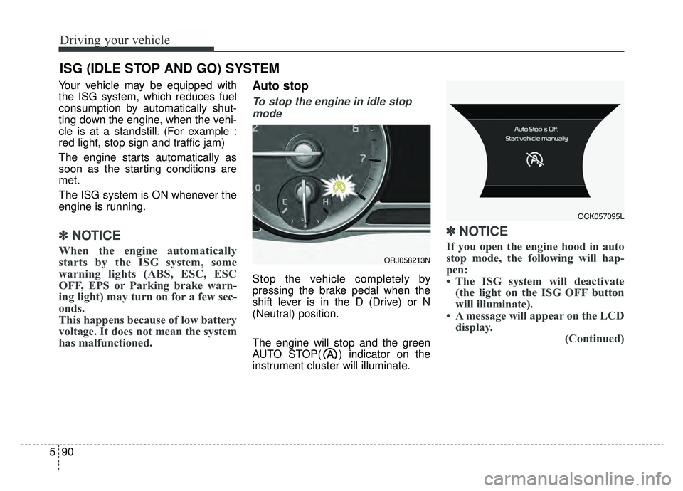 KIA K900 2019 Owners Manual Driving your vehicle
90
5
Your vehicle may be equipped with
the ISG system, which reduces fuel
consumption by automatically shut-
ting down the engine, when the vehi-
cle is at a standstill. (For exam KIA K900 2019 Owners Manual Driving your vehicle
90
5
Your vehicle may be equipped with
the ISG system, which reduces fuel
consumption by automatically shut-
ting down the engine, when the vehi-
cle is at a standstill. (For exam