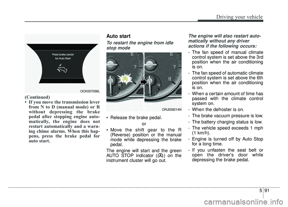 KIA K900 2019 Owners Manual 591
Driving your vehicle
(Continued)
• If you move the transmission leverfrom N to D (manual mode) or R
without depressing the brake
pedal after stopping engine auto-
matically, the engine does not
KIA K900 2019 Owners Manual 591
Driving your vehicle
(Continued)
• If you move the transmission leverfrom N to D (manual mode) or R
without depressing the brake
pedal after stopping engine auto-
matically, the engine does not