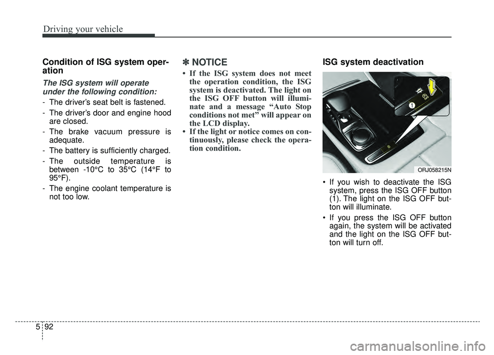 KIA K900 2019  Owners Manual Driving your vehicle
92
5
Condition of ISG system oper-
ation
The ISG system will operate
under the following condition:
- The driver’s seat belt is fastened.
- The driver’s door and engine hood a