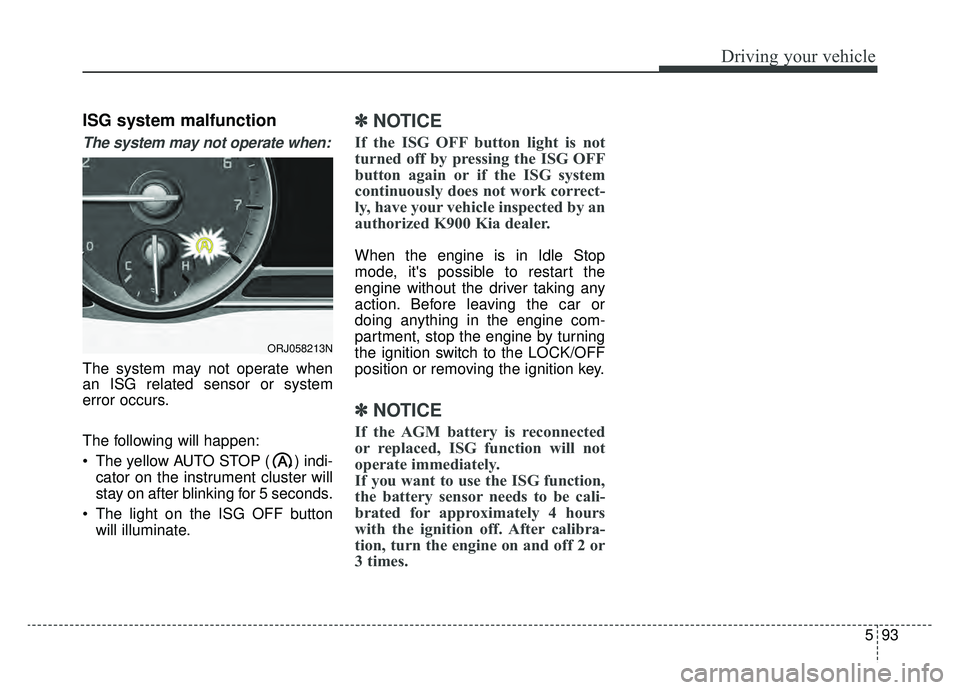 KIA K900 2019 Owners Manual 593
Driving your vehicle
ISG system malfunction
The system may not operate when:
The system may not operate when
an ISG related sensor or system
error occurs.
The following will happen:
The yellow AU KIA K900 2019 Owners Manual 593
Driving your vehicle
ISG system malfunction
The system may not operate when:
The system may not operate when
an ISG related sensor or system
error occurs.
The following will happen:
The yellow AU
