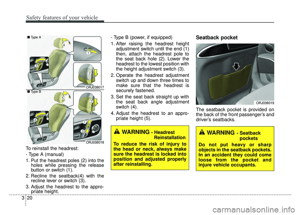 KIA K900 2019 Owners Guide Safety features of your vehicle
20
3
To reinstall the headrest:
- Type A (manual)
1. Put the headrest poles (2) into the
holes while pressing the release
button or switch (1).
2. Recline the seatback(