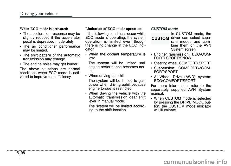KIA K900 2019  Owners Manual Driving your vehicle
98
5
When ECO mode is activated:
 The acceleration response may be
slightly reduced if the accelerator
pedal is depressed moderately.
 The air conditioner performance may be limit